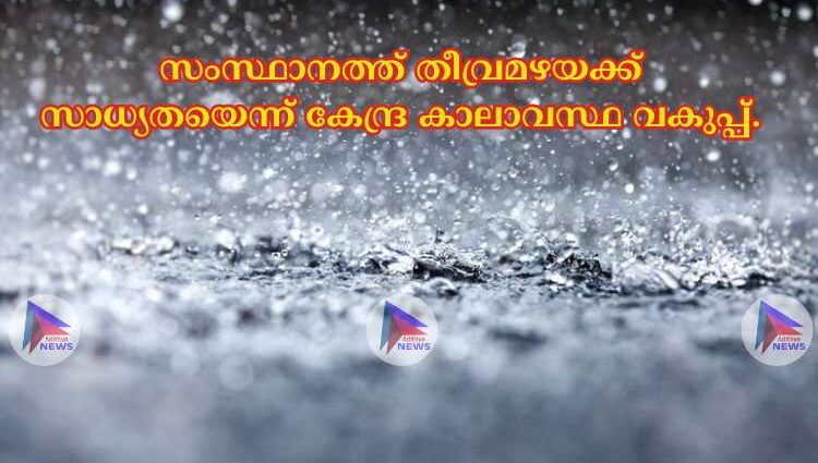 സംസ്ഥാനത്ത് തീവ്രമഴയക്ക് സാധ്യതയെന്ന് കേന്ദ്ര കാലാവസ്ഥ വകുപ്പ്.