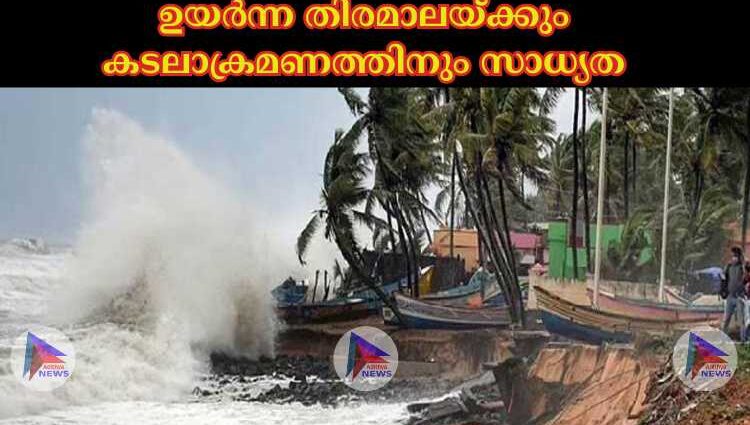 ഉയര്‍ന്ന തിരമാലയ്ക്കും കടലാക്രമണത്തിനും സാധ്യത