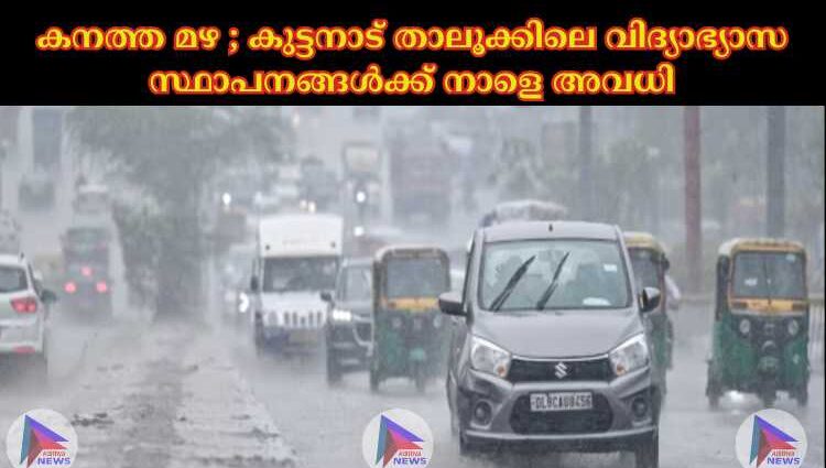 കനത്ത മഴ ; കുട്ടനാട് താലൂക്കിലെ വിദ്യാഭ്യാസ സ്ഥാപനങ്ങള്‍ക്ക് നാളെ അവധി