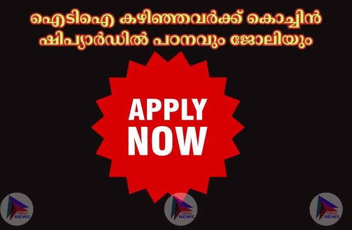 ഐടിഐ കഴിഞ്ഞവര്‍ക്ക് കൊച്ചിന്‍ ഷിപ്യാര്‍ഡില്‍ പഠനവും ജോലിയും