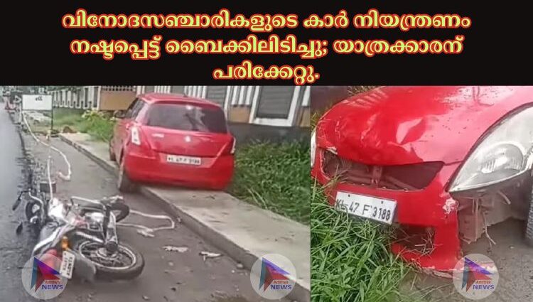 വിനോദസഞ്ചാരികളുടെ കാർ നിയന്ത്രണം നഷ്ടപ്പെട്ട് ബൈക്കിലിടിച്ചു; യാത്രക്കാരന് പരിക്കേറ്റു.