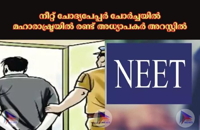 നീറ്റ് ചോദ്യപേപ്പർ ചോർച്ചയില്‍ മഹാരാഷ്ട്രയില്‍ രണ്ട് അധ്യാപകർ അറസ്റ്റിൽ