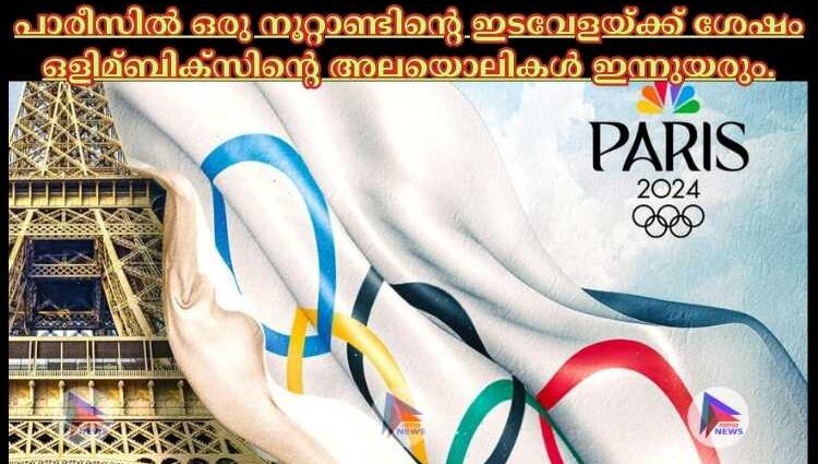 പാരീസില്‍ ഒരു നൂറ്റാണ്ടിന്റെ ഇടവേളയ്ക്ക് ശേഷം ഒളിമ്ബിക്സിന്റെ അലയൊലികള്‍ ഇന്നുയരും.