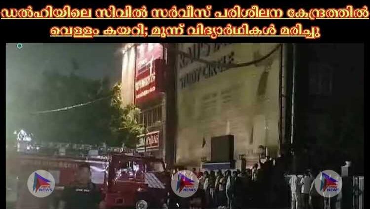 ഡല്‍ഹിയിലെ സിവില്‍ സര്‍വീസ് പരിശീലന കേന്ദ്രത്തില്‍ വെള്ളം കയറി; മൂന്ന് വിദ്യാര്‍ഥികള്‍ മരിച്ചു