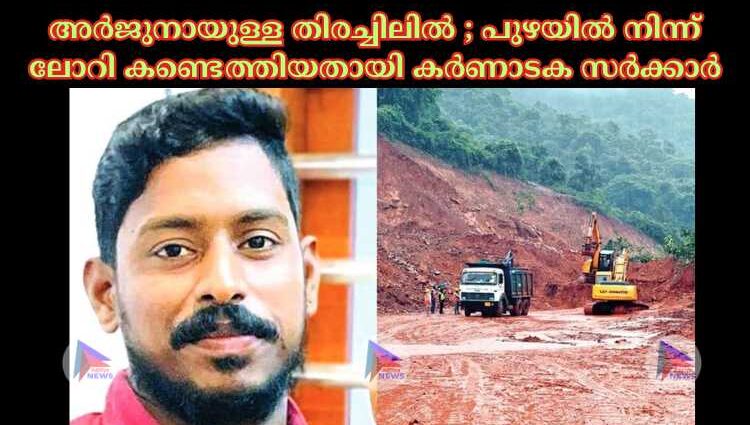 അര്‍ജുനായുള്ള തിരച്ചിലില്‍ ; പുഴയില്‍ നിന്ന് ലോറി കണ്ടെത്തിയതായി കര്‍ണാടക സര്‍ക്കാര്‍