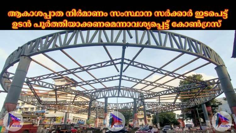 ആകാശപ്പാത നിര്‍മാണം സംസ്ഥാന സര്‍ക്കാര്‍ ഇടപെട്ട് ഉടന്‍ പൂര്‍ത്തിയാക്കണമെന്നാവശ്യപ്പെട്ട് കോണ്‍ഗ്രസ്