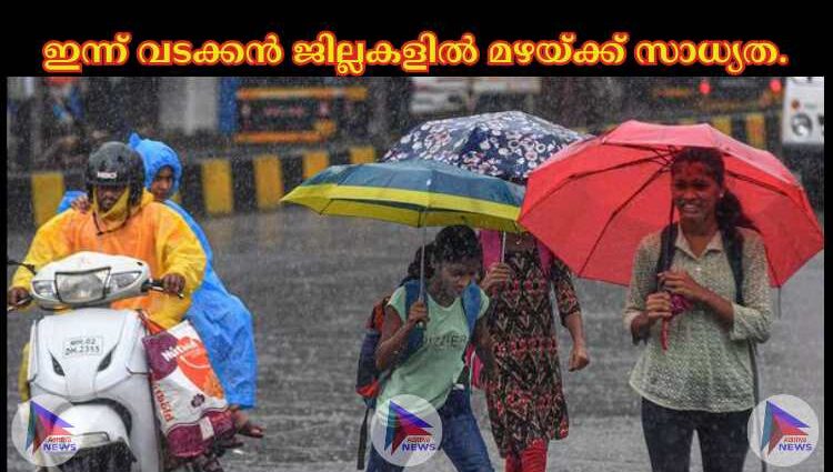 ഇന്ന് വടക്കൻ ജില്ലകളില്‍ മഴയ്‌ക്ക് സാധ്യത.