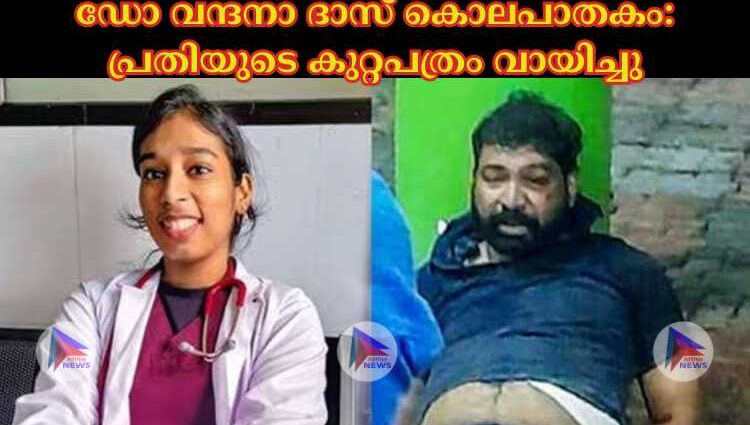 ഡോ വന്ദനാ ദാസ് കൊലപാതകം: പ്രതിയുടെ കുറ്റപത്രം വായിച്ചു