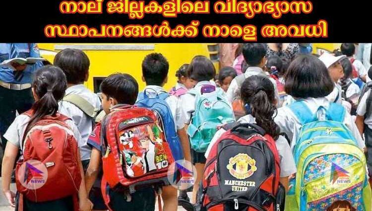 നാല്‌ ജില്ലകളിലെ വിദ്യാഭ്യാസ സ്ഥാപനങ്ങള്‍ക്ക് നാളെ അവധി