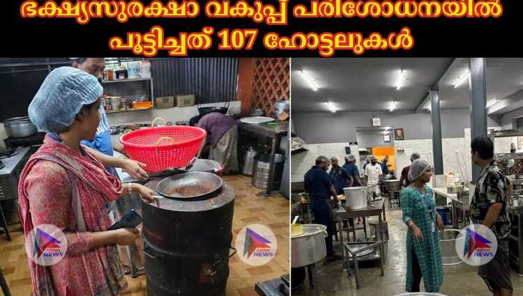 ഭക്ഷ്യസുരക്ഷാ വകുപ്പ് പരിശോധനയില്‍ പൂട്ടിച്ചത് 107 ഹോട്ടലുകള്‍