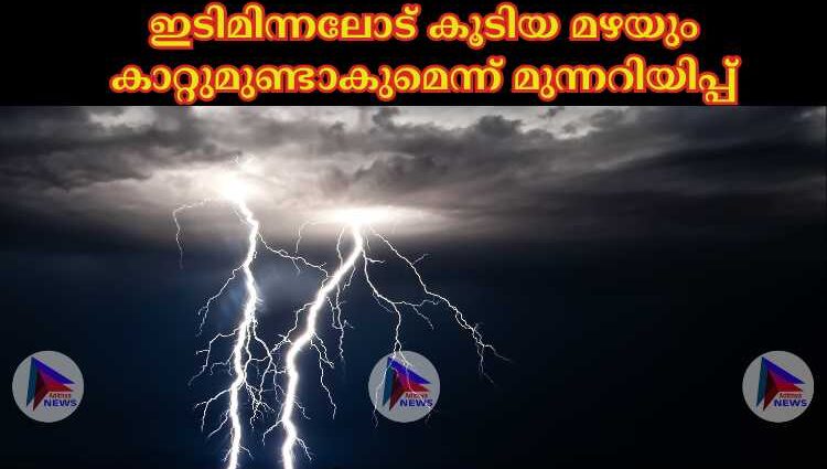 ഇടിമിന്നലോട് കൂടിയ മഴയും കാറ്റുമുണ്ടാകുമെന്ന് മുന്നറിയിപ്പ്