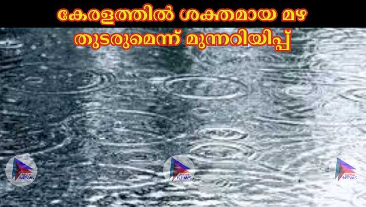 കേരളത്തില്‍ ശക്തമായ മഴ തുടരുമെന്ന് മുന്നറിയിപ്പ്