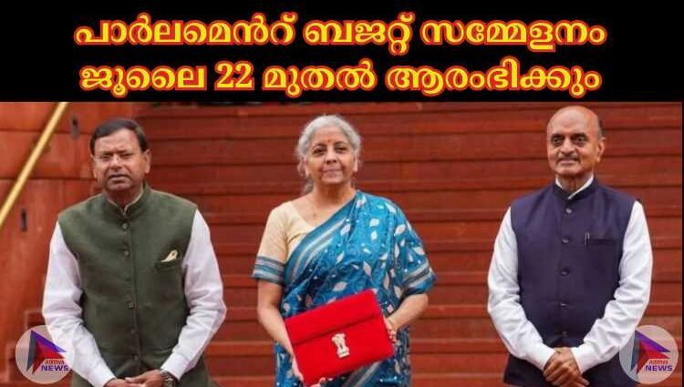 പാര്‍ലമെന്‍റ് ബജറ്റ് സമ്മേളനം ജൂലൈ 22 മുതല്‍ ആരംഭിക്കും