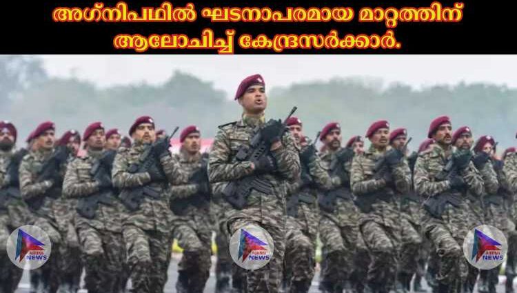 അഗ്‌നിപഥില്‍ ഘടനാപരമായ മാറ്റത്തിന് ആലോചിച്ച്‌ കേന്ദ്രസര്‍ക്കാര്‍.