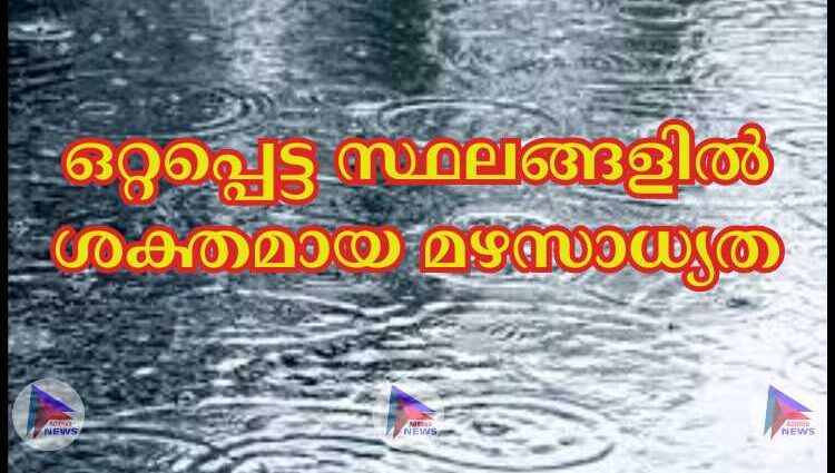 ഒറ്റപ്പെട്ട സ്ഥലങ്ങളില്‍ ശക്തമായ മഴസാധ്യത