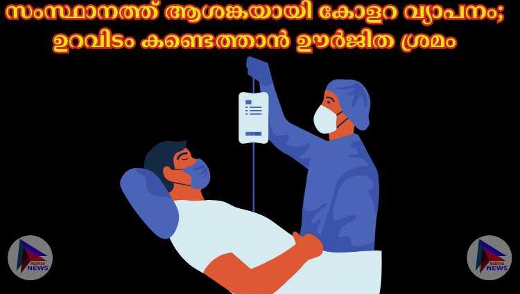 സംസ്ഥാനത്ത് ആശങ്കയായി കോളറ വ്യാപനം; ഉറവിടം കണ്ടെത്താൻ ഊര്‍ജിത ശ്രമം