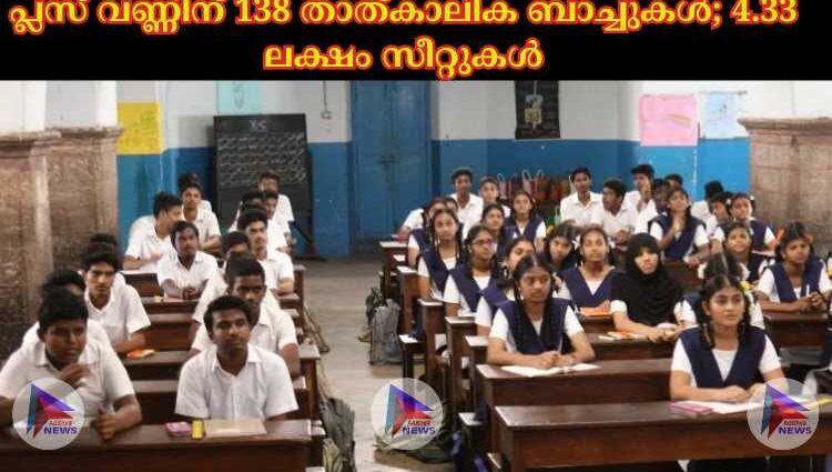 പ്ലസ് വണ്ണിന് 138 താത്‌കാലിക ബാച്ചുകള്‍; 4.33 ലക്ഷം സീറ്റുകള്‍