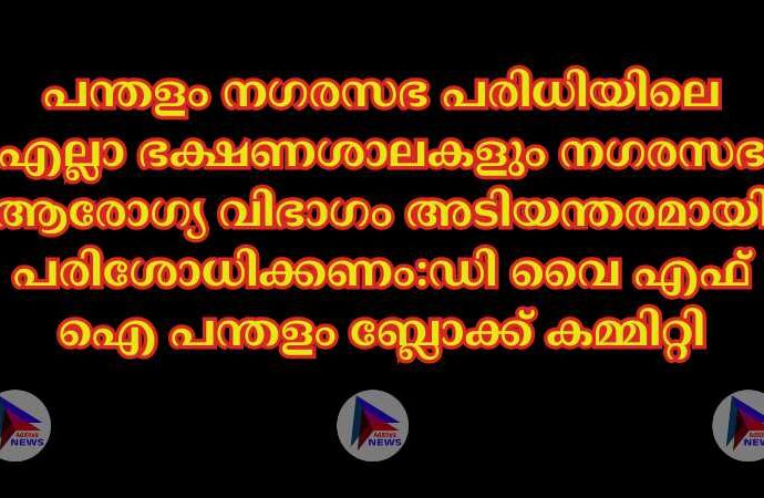 പന്തളം നഗരസഭ പരിധിയിലെ എല്ലാ ഭക്ഷണശാലകളും നഗരസഭ ആരോഗ്യ വിഭാഗം അടിയന്തരമായി പരിശോധിക്കണം:ഡി വെെ എഫ് ഐ പന്തളം ബ്ലോക്ക് കമ്മിറ്റി