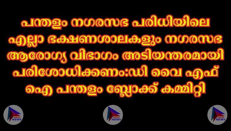 പന്തളം നഗരസഭ പരിധിയിലെ എല്ലാ ഭക്ഷണശാലകളും നഗരസഭ ആരോഗ്യ വിഭാഗം അടിയന്തരമായി പരിശോധിക്കണം:ഡി വെെ എഫ് ഐ പന്തളം ബ്ലോക്ക് കമ്മിറ്റി