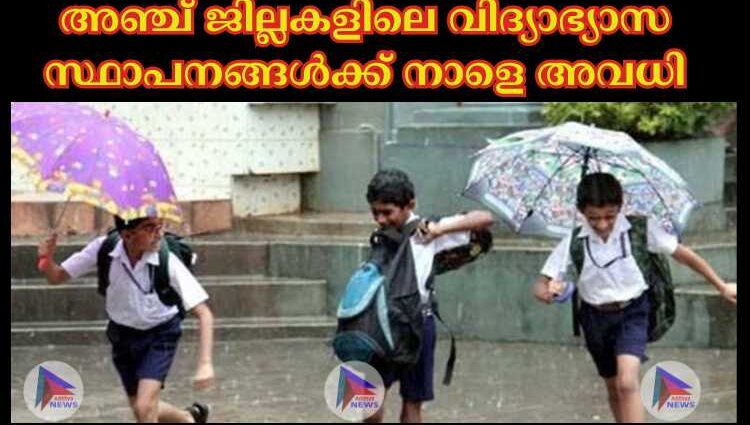 അഞ്ച് ജില്ലകളിലെ വിദ്യാഭ്യാസ സ്ഥാപനങ്ങള്‍ക്ക് നാളെ അവധി