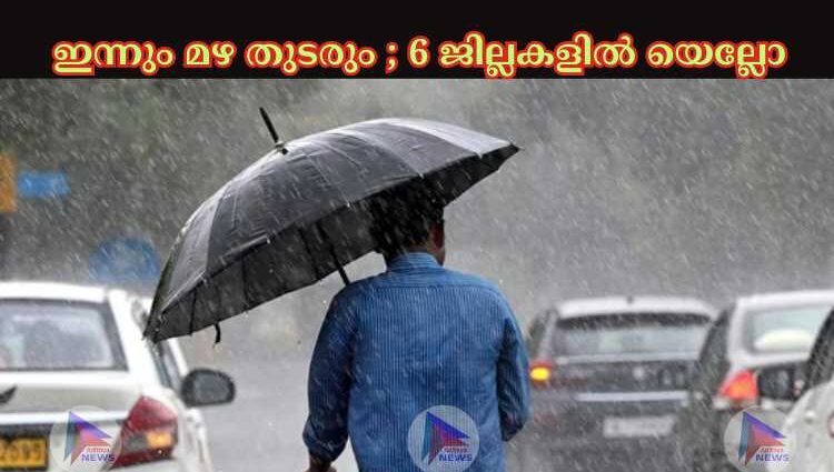 ഇന്നും മഴ തുടരും ; 6 ജില്ലകളില്‍ യെല്ലോ