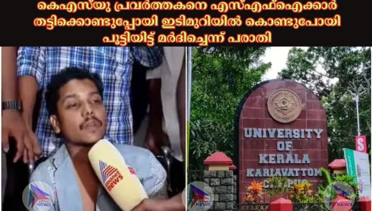 കെഎസ്‍യു പ്രവർത്തകനെ എസ്‌എഫ്‌ഐക്കാർ തട്ടിക്കൊണ്ടുപ്പോയി ഇടിമുറിയില്‍ കൊണ്ടുപോയി പൂട്ടിയിട്ട് മർദിച്ചെന്ന് പരാതി