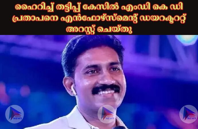 ഹൈറിച്ച്‌ തട്ടിപ്പ് കേസില്‍ എംഡി കെ ഡി പ്രതാപനെ എന്‍ഫോഴ്‌സ്‌മെന്റ് ഡയറക്ടററ്റ് അറസ്റ്റ് ചെയ്തു