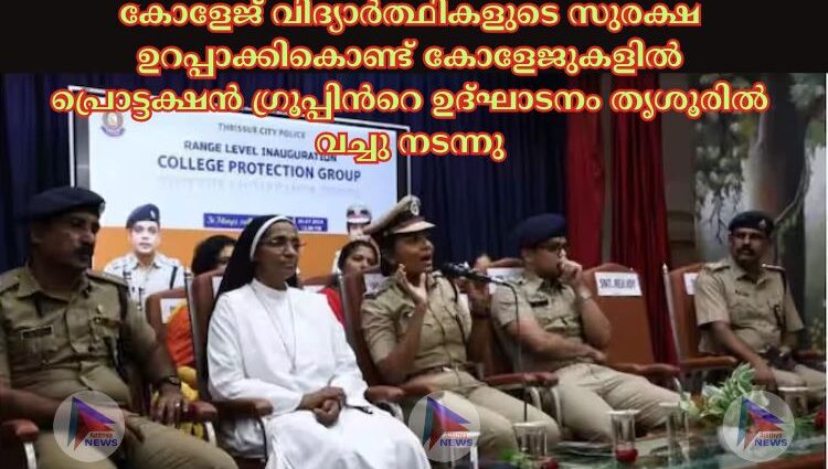 കോളേജ് വിദ്യാർത്ഥികളുടെ സുരക്ഷ ഉറപ്പാക്കികൊണ്ട് കോളേജുകളില്‍ പ്രൊട്ടക്ഷൻ ഗ്രൂപ്പിൻറെ ഉദ്ഘാടനം തൃശൂരില്‍ വച്ചു നടന്നു