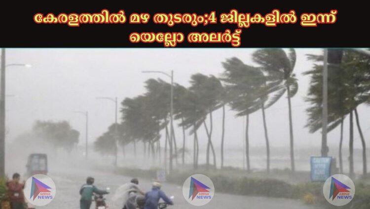 കേരളത്തില്‍ മഴ തുടരും;4 ജില്ലകളില്‍ ഇന്ന് യെല്ലോ അലര്‍ട്ട്