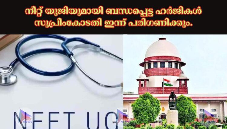 നീറ്റ് യുജിയുമായി ബന്ധപ്പെട്ട ഹർജികള്‍ സുപ്രീംകോടതി ഇന്ന് പരിഗണിക്കും.