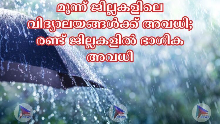 മൂന്ന് ജില്ലകളിലെ വിദ്യാലയങ്ങള്‍ക്ക് അവധി; രണ്ട് ജില്ലകളില്‍ ഭാഗിക അവധി