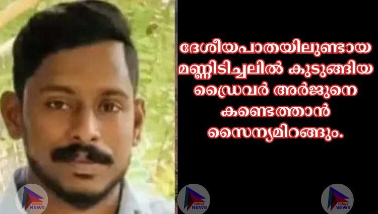 ദേശീയപാതയിലുണ്ടായ മണ്ണിടിച്ചലില്‍ കുടുങ്ങിയ ഡ്രൈവര്‍ അര്‍ജുനെ കണ്ടെത്താന്‍ സൈന്യമിറങ്ങും.