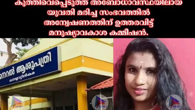 കുത്തിവെപ്പെടുത്ത് അബോധാവസ്ഥയിലായ യുവതി മരിച്ച സംഭവത്തില്‍ അന്വേഷണത്തിന് ഉത്തരവിട്ട് മനുഷ്യാവകാശ കമ്മീഷൻ.