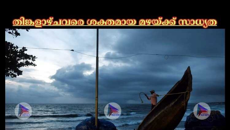 തിങ്കളാഴ്ചവരെ ശക്തമായ മഴയ്ക്ക് സാധ്യത