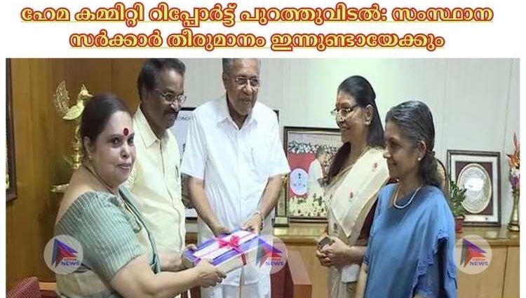 ഹേമ കമ്മിറ്റി റിപ്പോര്‍ട്ട് പുറത്തുവിടല്‍: സംസ്ഥാന സര്‍ക്കാര്‍ തീരുമാനം ഇന്നുണ്ടായേക്കും