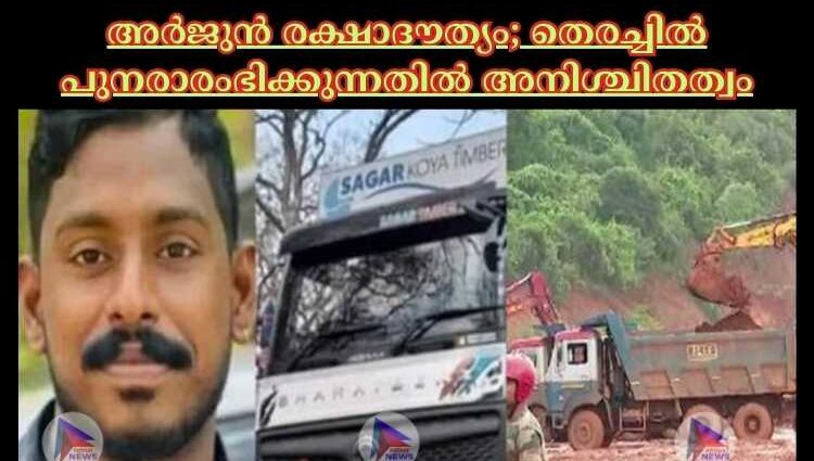 അര്‍ജുൻ രക്ഷാദൗത്യം; തെരച്ചില്‍ പുനരാരംഭിക്കുന്നതില്‍ അനിശ്ചിതത്വം