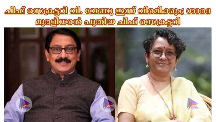 ചീഫ് സെക്രട്ടറി വി. വേണു ഇന്ന് വിരമിക്കും; ശാരദ മുരളീധരൻ പുതിയ ചീഫ് സെക്രട്ടറി