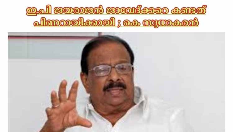 ഇ.പി ജയരാജൻ ജാവേദ്ക്കറെ കണ്ടത് പിണറായിക്കായി ; കെ സുധാകരൻ