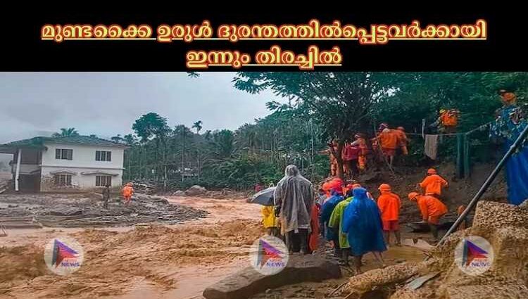 മുണ്ടക്കൈ ഉരുള്‍ ദുരന്തത്തില്‍പ്പെട്ടവര്‍ക്കായി ഇന്നും തിരച്ചില്‍