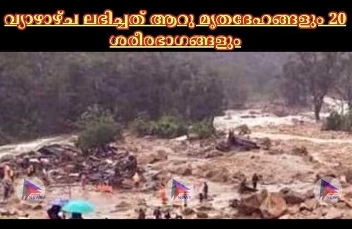 വ‍്യാഴാഴ്ച ലഭിച്ചത് ആറു മൃതദേഹങ്ങളും 20 ശരീരഭാഗങ്ങളും