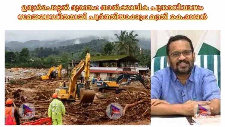 ഉരുള്‍പൊട്ടല്‍ ദുരന്തം: താല്‍ക്കാലിക പുനരധിവാസം സമയബന്ധിതമായി പൂര്‍ത്തിയാക്കും: മന്ത്രി കെ.രാജന്‍