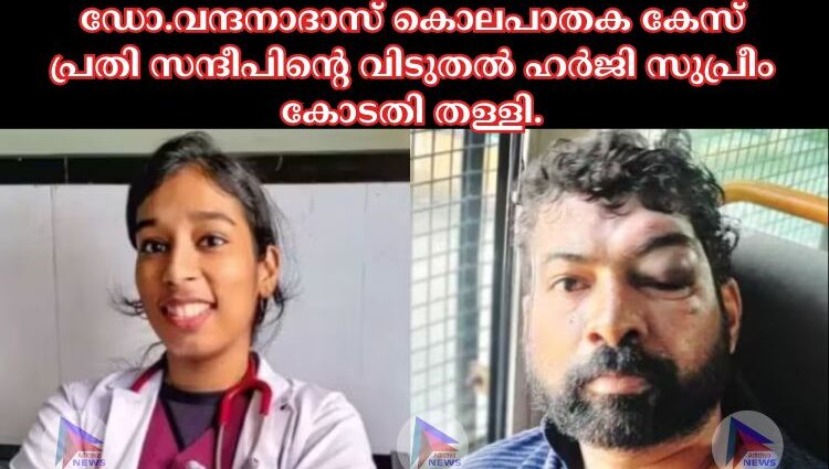 ഡോ.വന്ദനാദാസ് കൊലപാതക കേസ് പ്രതി സന്ദീപിന്റെ വിടുതല്‍ ഹര്‍ജി സുപ്രീം കോടതി തള്ളി.