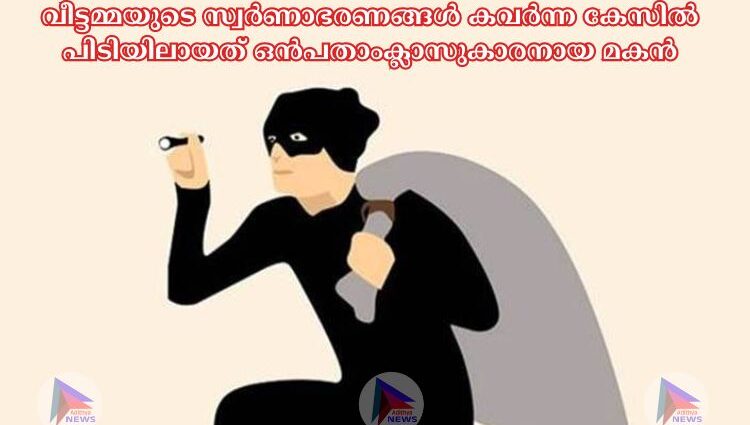 വീട്ടമ്മയുടെ സ്വർണാഭരണങ്ങള്‍ കവർന്ന കേസില്‍ പിടിയിലായത് ഒൻപതാംക്ലാസുകാരനായ മകൻ