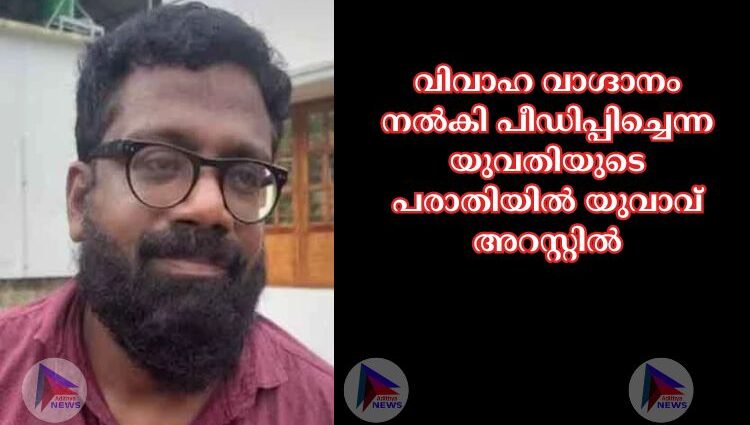 വിവാഹ വാഗ്ദാനം നല്‍കി പീഡിപ്പിച്ചെന്ന യുവതിയുടെ പരാതിയില്‍ യുവാവ് അറസ്റ്റില്‍