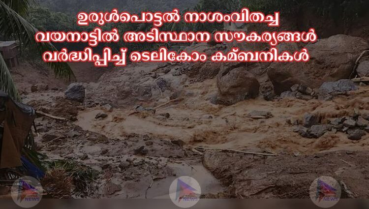 ഉരുള്‍പൊട്ടല്‍ നാശംവിതച്ച വയനാട്ടില്‍ അടിസ്ഥാന സൗകര്യങ്ങള്‍ വര്‍ദ്ധിപ്പിച്ച്‌ ടെലികോം കമ്ബനികള്‍