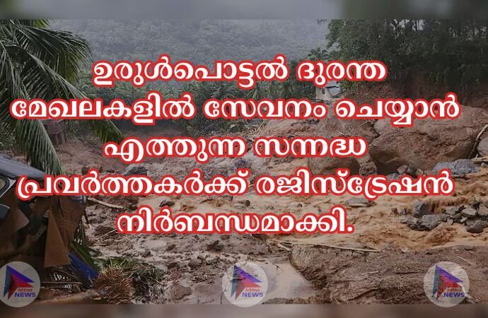  ഉരുള്‍പൊട്ടല്‍ ദുരന്ത മേഖലകളില്‍ സേവനം ചെയ്യാൻ എത്തുന്ന സന്നദ്ധ പ്രവർത്തകർക്ക് രജിസ്ട്രേഷൻ നിർബന്ധമാക്കി.