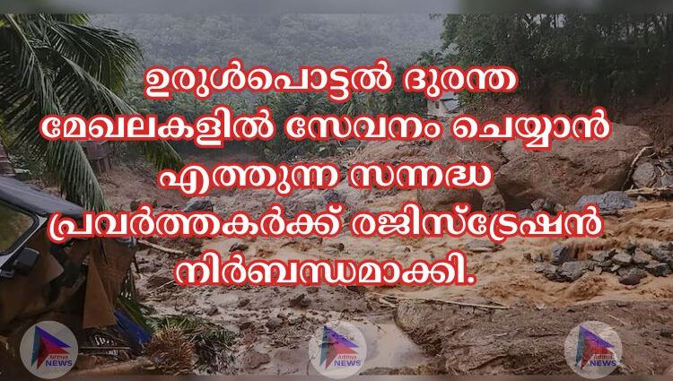  ഉരുള്‍പൊട്ടല്‍ ദുരന്ത മേഖലകളില്‍ സേവനം ചെയ്യാൻ എത്തുന്ന സന്നദ്ധ പ്രവർത്തകർക്ക് രജിസ്ട്രേഷൻ നിർബന്ധമാക്കി.