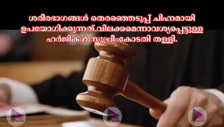 ശരീരഭാഗങ്ങള്‍ തെരഞ്ഞെടുപ്പ് ചിഹ്നമായി ഉപയോഗിക്കുന്നത് വിലക്കമെന്നാവശ്യപ്പെട്ടുള്ള ഹർജികള്‍ സുപ്രീംകോടതി തള്ളി.