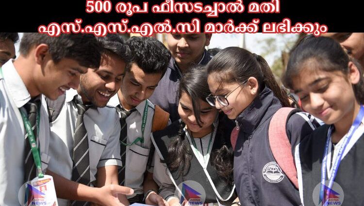 500 രൂപ ഫീസടച്ചാല്‍ മതി എസ്.എസ്.എല്‍.സി മാര്‍ക്ക് ലഭിക്കും