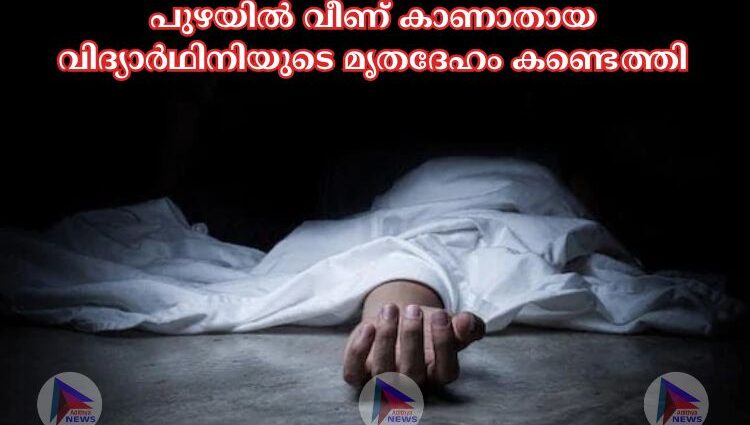 പുഴയില്‍ വീണ് കാണാതായ വിദ്യാർഥിനിയുടെ മൃതദേഹം കണ്ടെത്തി